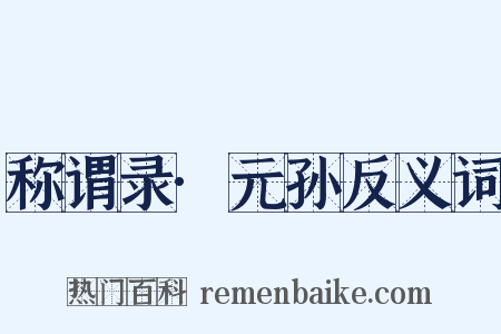 称谓录·元孙反义词是什么意思的图片